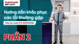 CÁCH KHẮC PHỤC CÁC LỖI THƯỜNG GẶP Ở MÁY LỌC NƯỚC RO SUNHOUSE (Phần 2)